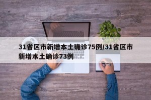 31省区市新增本土确诊75例/31省区市新增本土确诊73例