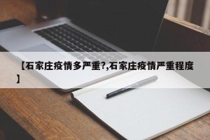 【石家庄疫情多严重?,石家庄疫情严重程度】