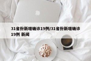 31省份新增确诊19例/31省份新增确诊19例 新闻