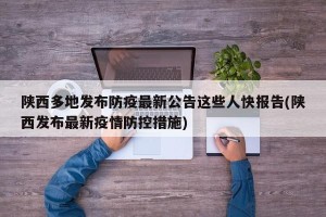 陕西多地发布防疫最新公告这些人快报告(陕西发布最新疫情防控措施)