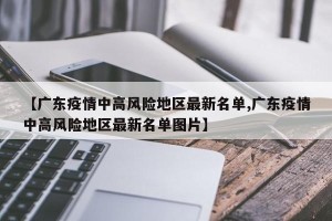 【广东疫情中高风险地区最新名单,广东疫情中高风险地区最新名单图片】