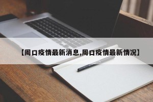 【周口疫情最新消息,周口疫情最新情况】
