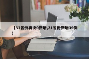 【31省份再次0新增,31省份新增39例】