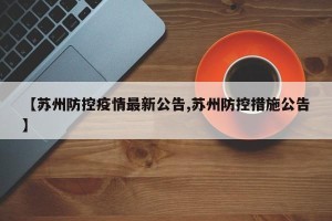 【苏州防控疫情最新公告,苏州防控措施公告】