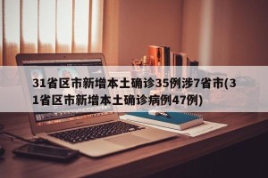31省区市新增本土确诊35例涉7省市(31省区市新增本土确诊病例47例)