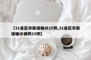 【31省区市新增确诊25例,31省区市新增确诊病例15例】