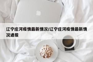 辽宁庄河疫情最新情况/辽宁庄河疫情最新情况通报