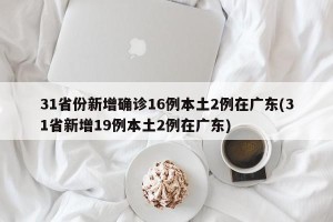31省份新增确诊16例本土2例在广东(31省新增19例本土2例在广东)