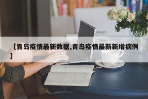 【青岛疫情最新数据,青岛疫情最新新增病例】