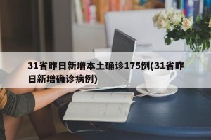31省昨日新增本土确诊175例(31省昨日新增确诊病例)