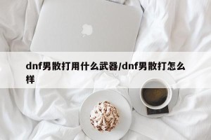 dnf男散打用什么武器/dnf男散打怎么样