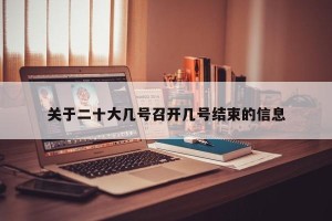 关于二十大几号召开几号结束的信息
