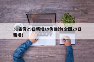 31省份29日新增19例确诊(全国29日新增)