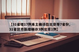 【31省增17例本土确诊在北京等7省份,31省区市新增确诊3例北京1例】