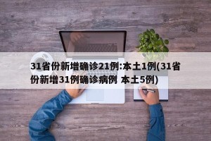 31省份新增确诊21例:本土1例(31省份新增31例确诊病例 本土5例)