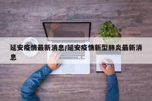 延安疫情最新消息/延安疫情新型肺炎最新消息