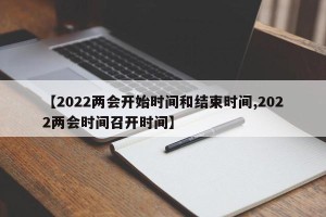 【2022两会开始时间和结束时间,2022两会时间召开时间】