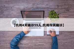 【杭州4天确诊59人,杭州今天确诊】