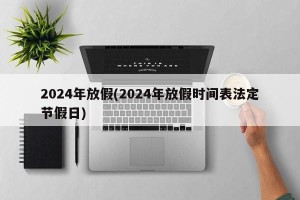 2024年放假(2024年放假时间表法定节假日)