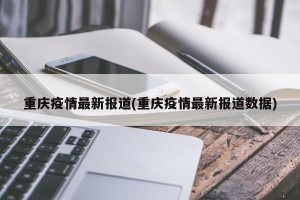 重庆疫情最新报道(重庆疫情最新报道数据)