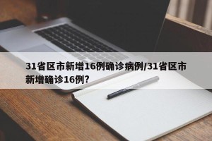 31省区市新增16例确诊病例/31省区市新增确诊16例?