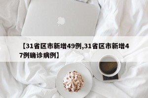 【31省区市新增49例,31省区市新增47例确诊病例】