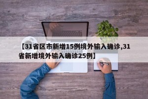 【31省区市新增15例境外输入确诊,31省新增境外输入确诊25例】
