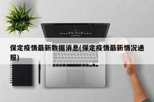 保定疫情最新数据消息(保定疫情最新情况通报)