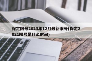 保定限号2023年12月最新限号(保定2021限号是什么时间)