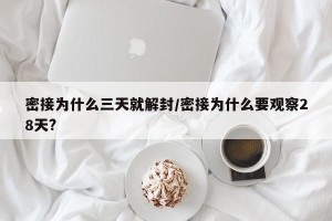 密接为什么三天就解封/密接为什么要观察28天?