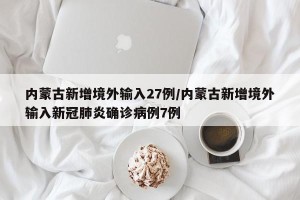 内蒙古新增境外输入27例/内蒙古新增境外输入新冠肺炎确诊病例7例