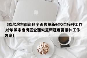 【哈尔滨市南岗区全面恢复新冠疫苗接种工作,哈尔滨市南岗区全面恢复新冠疫苗接种工作方案】