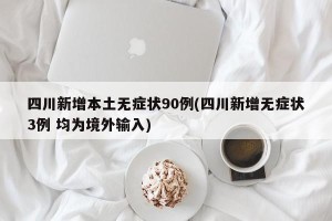 四川新增本土无症状90例(四川新增无症状3例 均为境外输入)