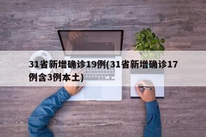 31省新增确诊19例(31省新增确诊17例含3例本土)
