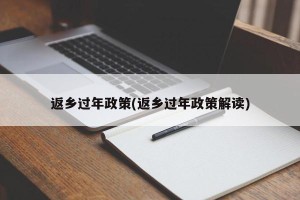 返乡过年政策(返乡过年政策解读)