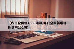 【昨日全国增1860确诊,昨日全国新增确诊病例202例】