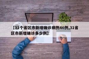 【31个省区市新增确诊病例46例,31省区市新增确诊多少例】