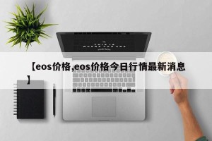 【eos价格,eos价格今日行情最新消息】