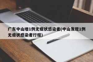 广东中山增1例无症状感染者(中山发现1例无症状感染者行程)