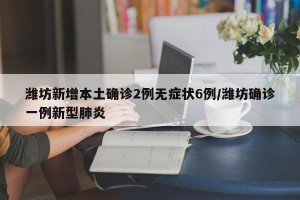 潍坊新增本土确诊2例无症状6例/潍坊确诊一例新型肺炎