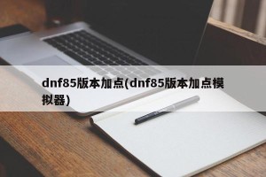 dnf85版本加点(dnf85版本加点模拟器)