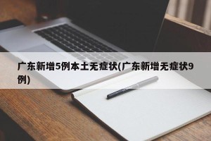 广东新增5例本土无症状(广东新增无症状9例)