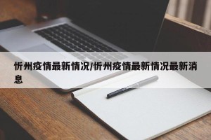 忻州疫情最新情况/忻州疫情最新情况最新消息