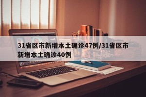 31省区市新增本土确诊47例/31省区市新增本土确诊40例