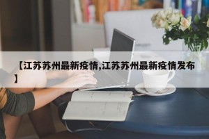 【江苏苏州最新疫情,江苏苏州最新疫情发布】