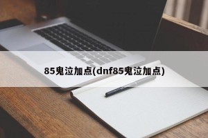 85鬼泣加点(dnf85鬼泣加点)