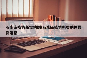石家庄疫情新增病例/石家庄疫情新增病例最新消息