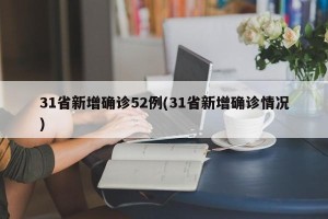 31省新增确诊52例(31省新增确诊情况)