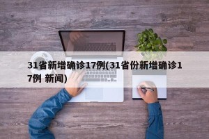 31省新增确诊17例(31省份新增确诊17例 新闻)