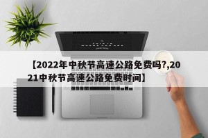 【2022年中秋节高速公路免费吗?,2021中秋节高速公路免费时间】